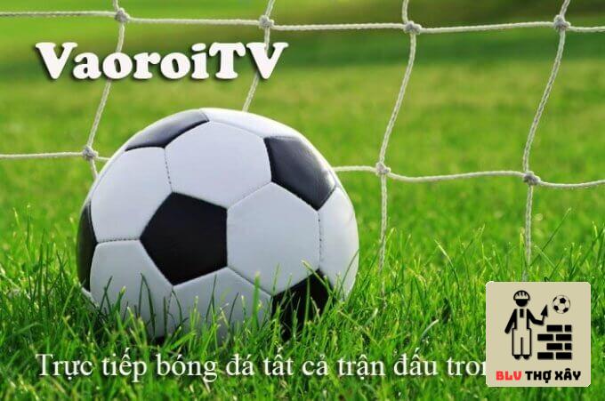 Vì sao nên xem live bóng đá tại Vaoroi TV?